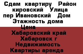 Сдам  квартиру › Район ­ кировский › Улица ­ пер.Ивановский › Дом ­ 14 › Этажность дома ­ 5 › Цена ­ 20 000 - Хабаровский край, Хабаровск г. Недвижимость » Квартиры аренда   
